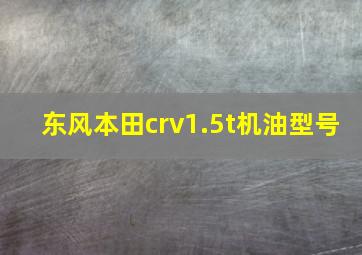 东风本田crv1.5t机油型号