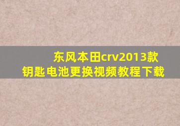 东风本田crv2013款钥匙电池更换视频教程下载