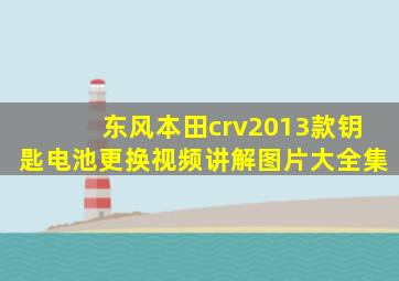 东风本田crv2013款钥匙电池更换视频讲解图片大全集