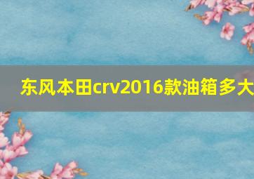 东风本田crv2016款油箱多大