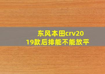 东风本田crv2019款后排能不能放平