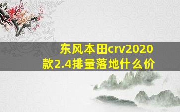 东风本田crv2020款2.4排量落地什么价