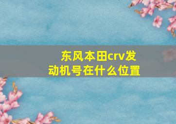 东风本田crv发动机号在什么位置