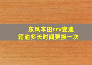 东风本田crv变速箱油多长时间更换一次