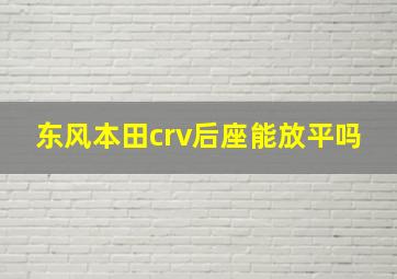 东风本田crv后座能放平吗