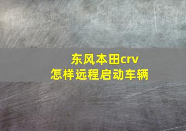 东风本田crv怎样远程启动车辆