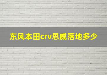 东风本田crv思威落地多少