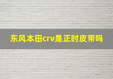 东风本田crv是正时皮带吗