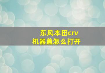 东风本田crv机器盖怎么打开