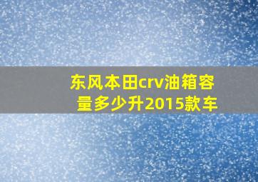 东风本田crv油箱容量多少升2015款车