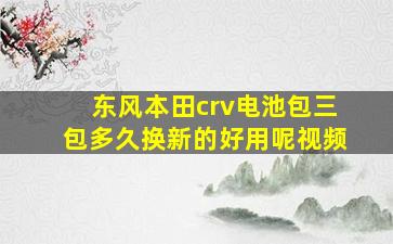 东风本田crv电池包三包多久换新的好用呢视频