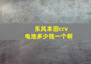 东风本田crv电池多少钱一个啊