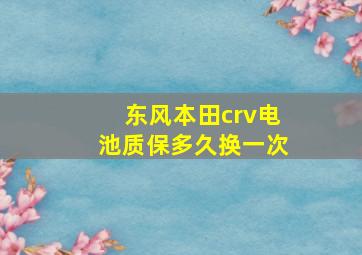 东风本田crv电池质保多久换一次