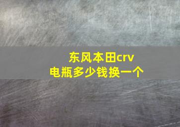 东风本田crv电瓶多少钱换一个