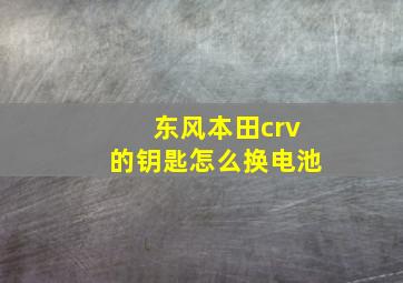 东风本田crv的钥匙怎么换电池