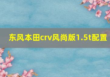 东风本田crv风尚版1.5t配置