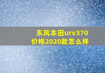 东风本田urv370价格2020款怎么样