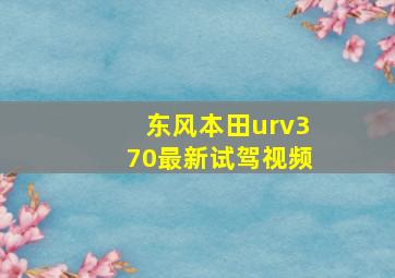 东风本田urv370最新试驾视频