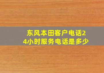 东风本田客户电话24小时服务电话是多少