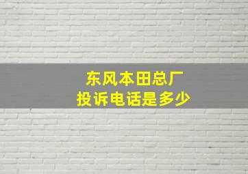 东风本田总厂投诉电话是多少