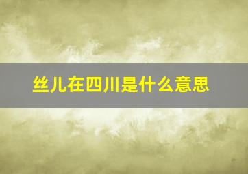 丝儿在四川是什么意思