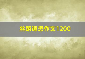 丝路遐想作文1200