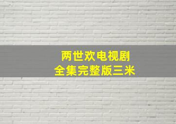 两世欢电视剧全集完整版三米