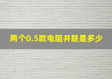 两个0.5欧电阻并联是多少