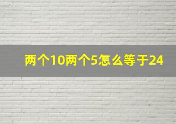 两个10两个5怎么等于24