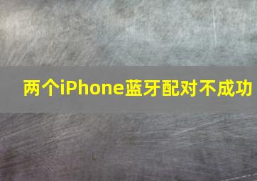 两个iPhone蓝牙配对不成功