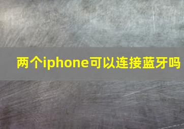 两个iphone可以连接蓝牙吗