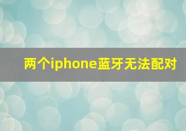 两个iphone蓝牙无法配对