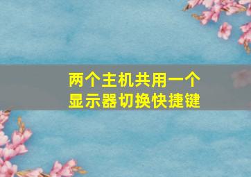 两个主机共用一个显示器切换快捷键