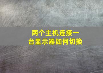 两个主机连接一台显示器如何切换