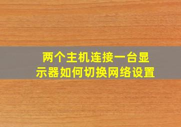 两个主机连接一台显示器如何切换网络设置