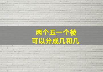 两个五一个棱可以分成几和几