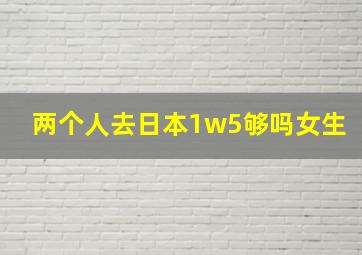 两个人去日本1w5够吗女生