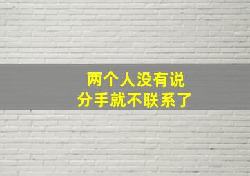 两个人没有说分手就不联系了