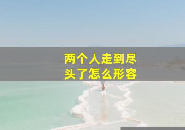 两个人走到尽头了怎么形容