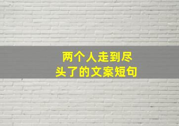 两个人走到尽头了的文案短句