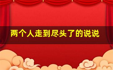 两个人走到尽头了的说说