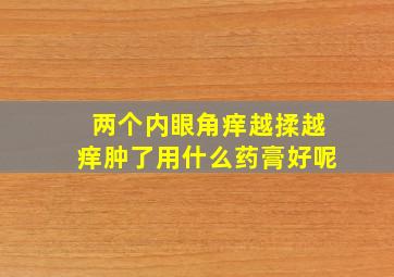 两个内眼角痒越揉越痒肿了用什么药膏好呢