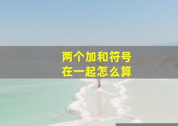 两个加和符号在一起怎么算