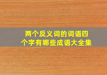 两个反义词的词语四个字有哪些成语大全集