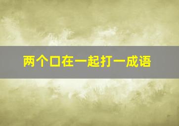 两个口在一起打一成语