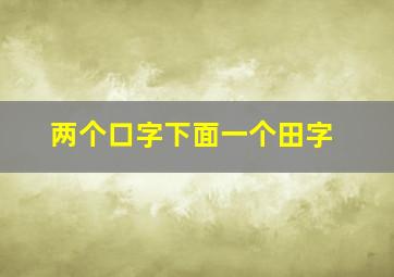 两个口字下面一个田字