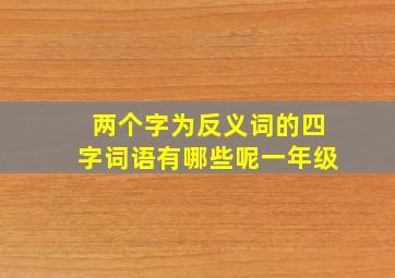 两个字为反义词的四字词语有哪些呢一年级