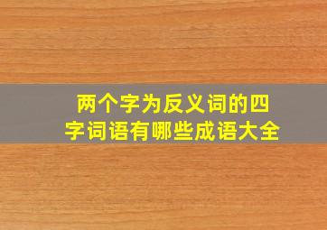 两个字为反义词的四字词语有哪些成语大全