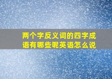 两个字反义词的四字成语有哪些呢英语怎么说