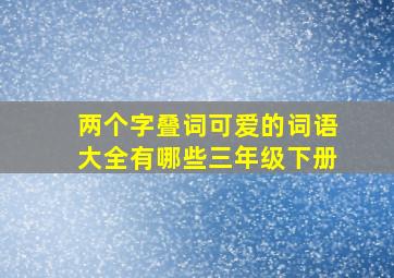 两个字叠词可爱的词语大全有哪些三年级下册